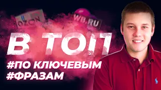 В топ по ключевым фразам! Как продвигать карточку товара на маркетплейсах? Ozon, Wildberries, Яндекс