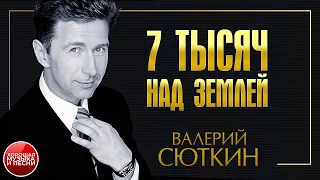 ВАЛЕРИЙ СЮТКИН ✪ 7 ТЫСЯЧ НАД ЗЕМЛЕЙ ✪ ХОРОШАЯ ПЕСНЯ ✪