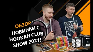 НОВИНКИ C HOOKAH CLUB SHOW 2021! ЧТО ЖЕ ИНТЕРЕСНОГО НА РЫНКЕ?