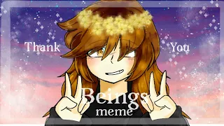 Beings【MEME】(1 year birth-day OwO)