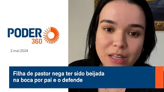 Filha de pastor nega ter sido beijada na boca por pai e o defende