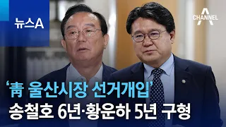 ‘靑 울산시장 선거개입’ 송철호 징역 6년·황운하 징역 5년 구형 | 뉴스A