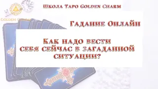 КАК НАДО ВЕСТИ СЕБЯ СЕЙЧАС В ЗАГАДАННОЙ СИТУАЦИИ? ОНЛАЙН ГАДАНИЕ/ Школа Таро Golden Charm