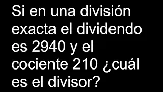 Si en una división exacta el dividendo es 2940 y el cociente 210 ¿cuál es el divisor?