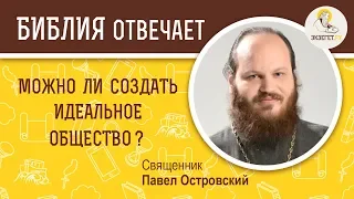 Можно ли создать идеальное общество? Библия отвечает. Священник Павел Островский