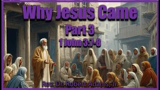 Why Jesus Came (Part 3) - 1 John 3:7-8 - Rev. Dr. Robert Adams, Jr.