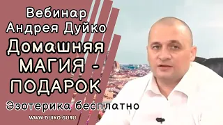 Вебинар Андрея Дуйко: Домашняя МАГИЯ - ПОДАРОК Эзотерика бесплатно