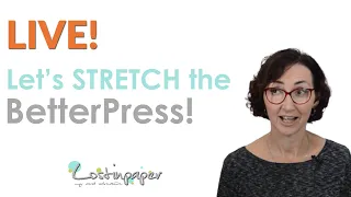 LIVE - Let's see if I am ImPRESSed stretching the BetterPress?