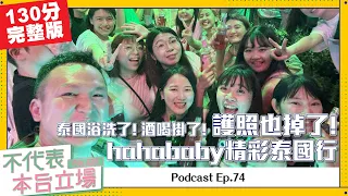 【完整版】不代表本台立場ep.74：hahababy精彩泰國行：泰國浴洗了、酒喝掛了、護照也掉了！