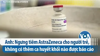 Anh: Ngưng tiêm AstraZeneca cho người trẻ, không có thêm ca huyết khối nào được báo cáo | VOA