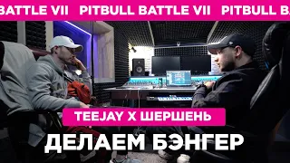 TEEJAY X ШЕРШЕНЬ - делаем бэнгер (Pit Bull Battle VII)