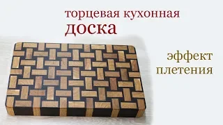 Торцевая кухонная доска. Эффект плетения. End grain kitchen board. Weaving effect.