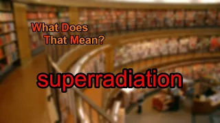 What does superradiation mean?