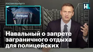 Навальный о запрете заграничного отдыха для полицейских