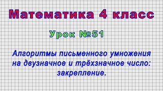 Математика 4 класс (Урок№51 - Алгоритмы письменного умножения на двузначное и трёхзначное число.)