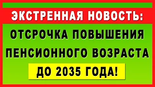 Экстренная новость! Отсрочка повышения Пенсионного Возраста до 2035 года!