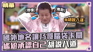 乃哥的腦子在冒煙啦～國外地名讓乃哥腦袋卡關，尷尬承認自己胡說八道～│天才衝衝衝精華