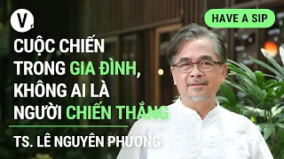 Cuộc chiến trong gia đình, không ai là người chiến thắng - TS Lê Nguyên Phương | #HaveASip 133