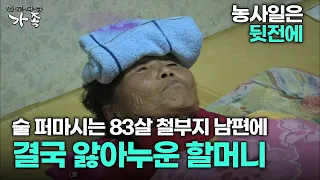 [다큐 ‘가족’ 158회 2부] 농사일은 뒷전에 술 퍼마시는 83살 철부지 남편에 결국 앓아누운 할머니