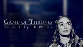 Game of Thrones|| The stupid, the proud