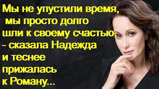 Мы не упустили время, мы просто долго шли к своему счастью, - сказала Надежда и теснее прижалась к