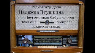 Неугомонная бабушка, или Пока она умирала...  Надежда Птушкина.  Радиоспектакль 1998год.