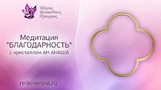 Медитация БЛАГОДАРНОСТЬ с кристаллом АН АНАША | Сеанс Рейки - медитация с энергией Рейки