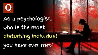 As a Psychologist, Who Is the Most Disturbing Individual You Have Ever Met? | Quora Stories