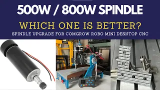 500W or 800W spindle, which one is better for Mini Desktop CNC? Comgrow Robo CNC upgrades