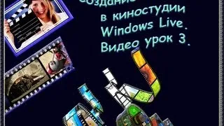 Создание ВИДЕО в киностудии Windows Live. Видео урок 3. Галина Петрова