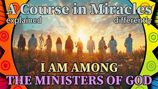 L154: I am among the ministers of God. [A Course in Miracles, explained differently]