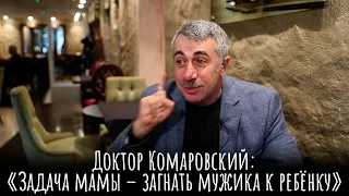 «Задача мамы – загнать мужика к ребенку» - Доктор Комаровский