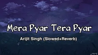 Mera Pyar Tera Pyar  (Slowed+Reverb | Arijit Singh | slowed and reverb