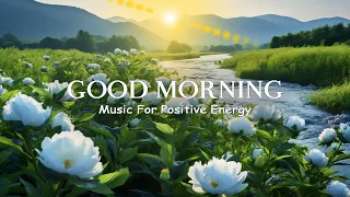 THE BEST GOOD MORNING MUSIC - Waking Up Happy & Fresh Positive Energy - Morning Meditation Music