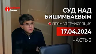 🔥 Суд над Бишимбаевым: прямая трансляция из зала суда. 17.04.2024. 2 часть