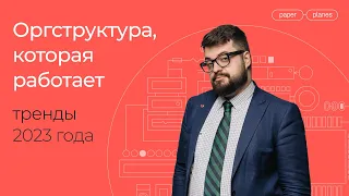 Оргструктура, которая работает: главные изменения в 2023 году