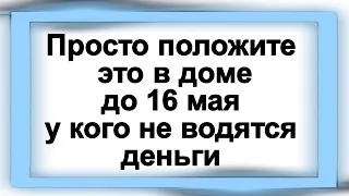 Просто положите это в доме до 16 мая у кого не водятся деньги