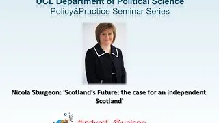 Nicola Sturgeon: 'Scotland's Future: the case for an independent Scotland' - speaking LIVE at UCL