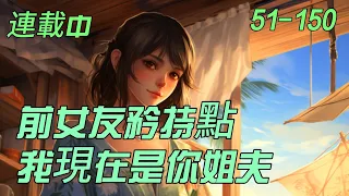 《前女友矜持點，我現在是你姐夫》51-150　他自监狱而出，融合王印，预知未来。曾欺他者，将被他踩在脚下！曾辱他者，将因他颤抖！