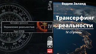 Трансерфинг реальности. Ступень IV: Управление реальностью.  Автор Вадим Зеланд. Аудиокнига