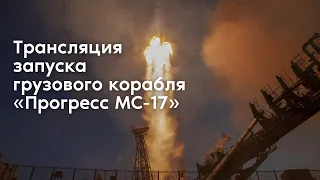 Трансляция запуска грузового корабля «Прогресс МС-17»