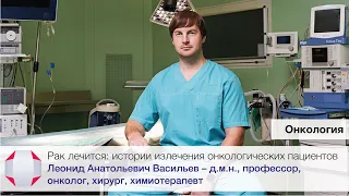 Рак лечится: истории излечения онкологических пациентов. Д.м.н., онколог, хирург, Васильев Л.А.