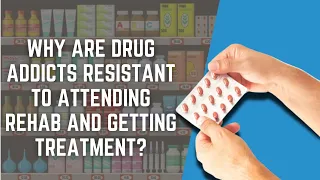 Why Are Drug Addicts Resistant To Attending Rehab And Getting Treatment?