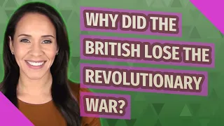 Why did the British lose the Revolutionary War?