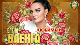 ЕЛЕНА ВАЕНГА ✮ ЛЮБИМЫЙ ✮ ЛУЧШИЕ ПЕСНИ ✮ ЛЮБИМЫЕ ХИТЫ ✮