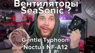 Вентиляторы SeaSonic? Gentle Typhoon vs Noctua NF-A12 PWM