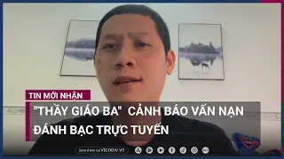 "Thầy giáo Ba" kể chuyện Tú "Sena" và cảnh báo vấn nạn cờ bạc trực tuyến | VTC Now