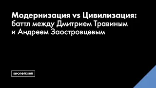 Модернизация vs Цивилизация: баттл между Дмитрием Травиным и Андреем Заостровцевым