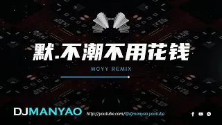 【推荐舞曲】 默 vs 不潮不用花钱 Mcyy Remix【加快版 ~ 超好听 DJ Manyao修改】