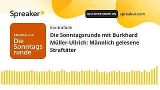Die Sonntagsrunde mit Burkhard Müller-Ullrich: Männlich gelesene Straftäter